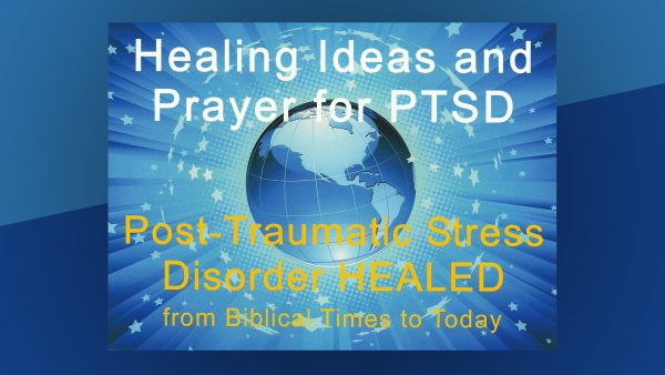 Healing Ideas and Prayer for PTSD: Post Traumatic Stress Disorder Healed